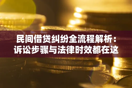 济南民间借贷纠纷全流程解析：诉讼步骤与法律时效都在这儿了