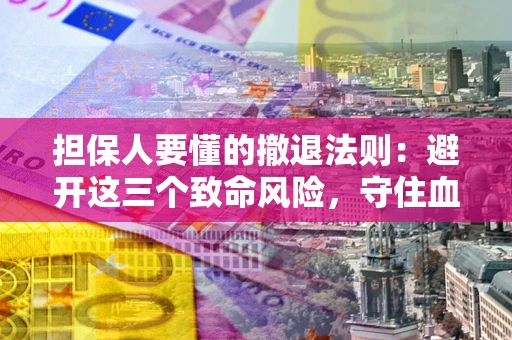 济南担保人要懂的撤退法则：避开这三个致命风险，守住血汗钱
