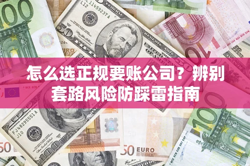 济南怎么选正规要账公司？辨别套路风险防踩雷指南