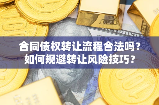 济南合同债权转让流程合法吗？如何规避转让风险技巧？