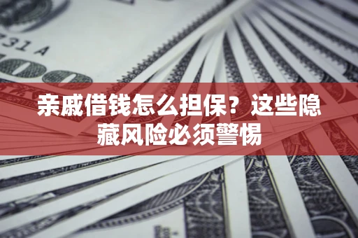 济南亲戚借钱怎么担保？这些隐藏风险必须警惕