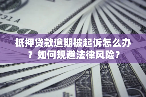 济南抵押贷款逾期被起诉怎么办？如何规避法律风险？