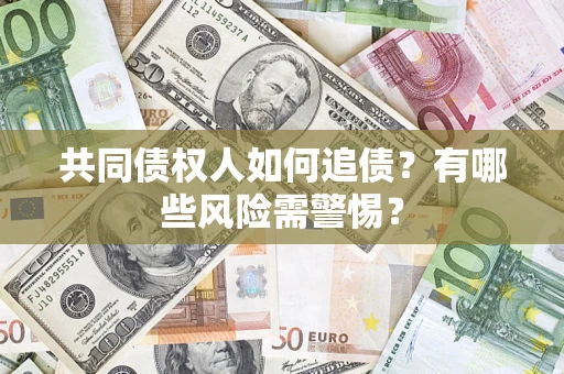 济南共同债权人如何追债？有哪些风险需警惕？