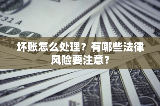 济南坏账怎么处理？有哪些法律风险要注意？