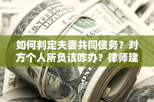 济南如何判定夫妻共同债务？对方个人所负该咋办？律师建议