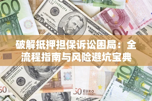 济南破解抵押担保诉讼困局:全流程指南与风险避坑宝典 济南破解抵押担保诉讼困局:全流程指南与风险避坑宝典