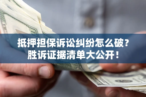 济南抵押担保诉讼纠纷怎么破？胜诉证据清单大公开！