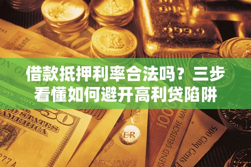 济南借款抵押利率合法吗？三步看懂如何避开高利贷陷阱