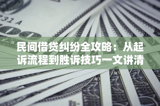 济南民间借贷纠纷全攻略：从起诉流程到胜诉技巧一文讲清