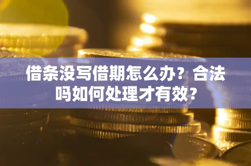济南借条没写借期怎么办？合法吗如何处理才有效？