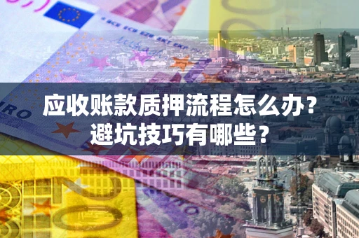 济南应收账款质押流程怎么办？避坑技巧有哪些？