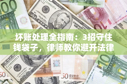 济南坏账处理全指南：3招守住钱袋子，律师教你避开法律雷区