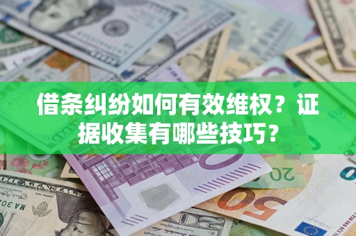 济南借条纠纷如何有效维权？证据收集有哪些技巧？