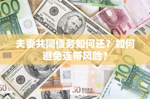 济南夫妻共同债务如何还？如何避免连带风险？