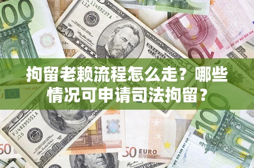 济南拘留老赖流程怎么走?哪些情况可申请司法拘留? 济南拘留老赖流程怎么走?哪些情况可申请司法拘留?