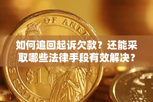 济南如何追回起诉欠款？还能采取哪些法律手段有效解决？