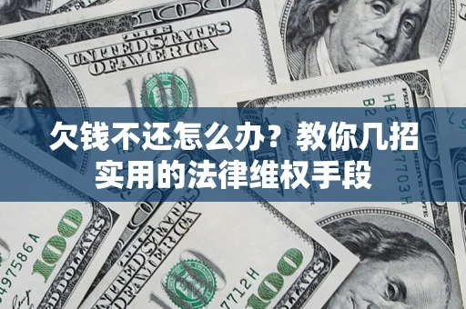 济南欠钱不还怎么办？教你几招实用的法律维权手段