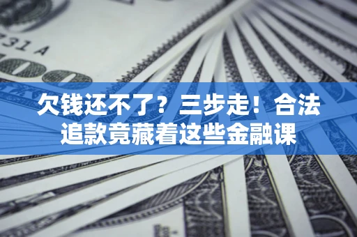 济南欠钱还不了？三步走！合法追款竟藏着这些金融课