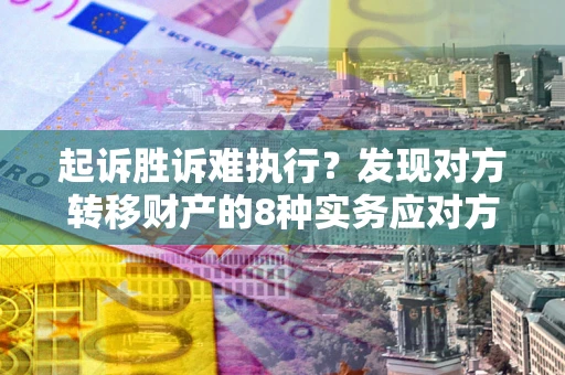 济南起诉胜诉难执行？发现对方转移财产的8种实务应对方案