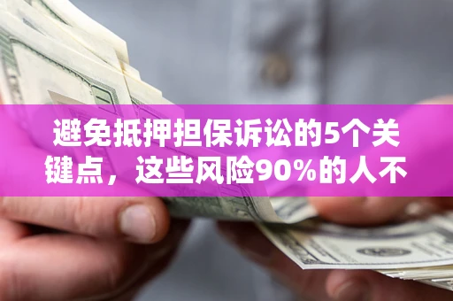 济南避免抵押担保诉讼的5个关键点，这些风险90%的人不知道！