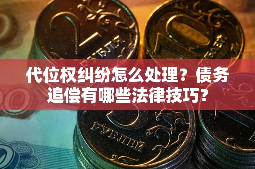 济南代位权纠纷怎么处理？债务追偿有哪些法律技巧？