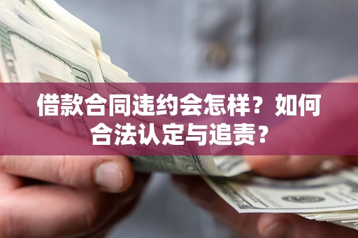 济南借款合同违约会怎样？如何合法认定与追责？