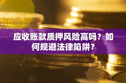 济南应收账款质押风险高吗？如何规避法律陷阱？