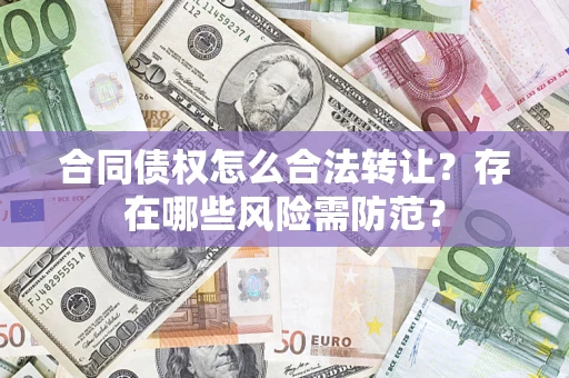 济南合同债权怎么合法转让？存在哪些风险需防范？