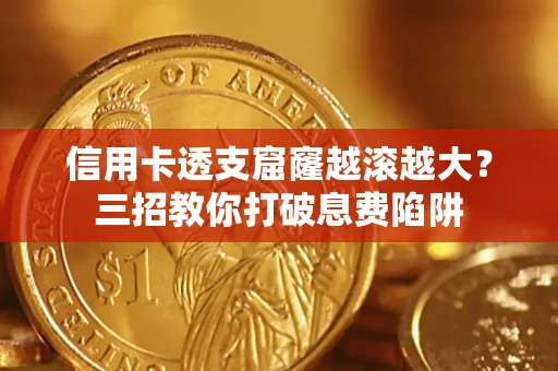 济南信用卡透支窟窿越滚越大？三招教你打破息费陷阱