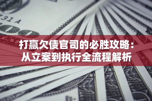 济南打赢欠债官司的必胜攻略：从立案到执行全流程解析