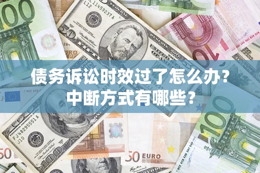 济南债务诉讼时效过了怎么办？中断方式有哪些？