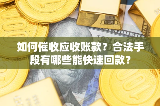 济南如何催收应收账款？合法手段有哪些能快速回款？