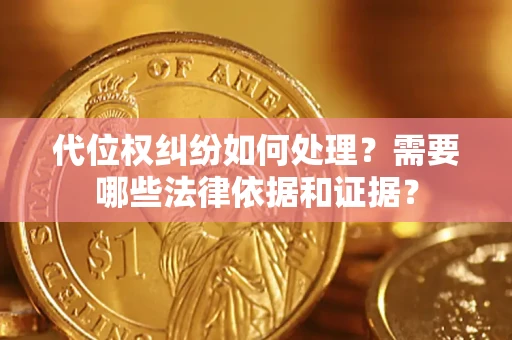 济南代位权纠纷如何处理？需要哪些法律依据和证据？