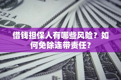 济南借钱担保人有哪些风险？如何免除连带责任？