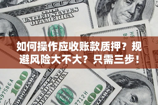 济南如何操作应收账款质押？规避风险大不大？只需三步！