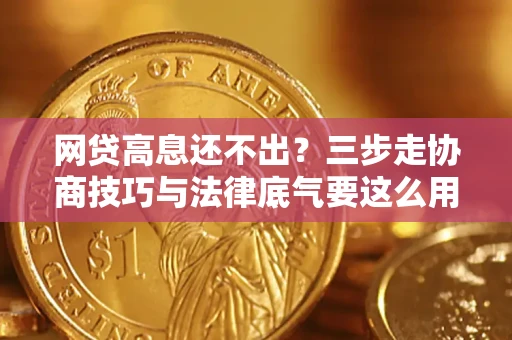 济南网贷高息还不出？三步走协商技巧与法律底气要这么用