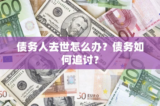 济南债务人去世怎么办？债务如何追讨？