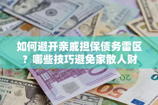 济南如何避开亲戚担保债务雷区？哪些技巧避免家散人财
