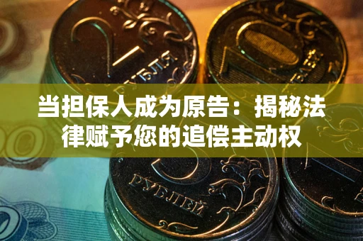 济南当担保人成为原告:揭秘法律赋予您的追偿主动权 济南当担保人成为原告:揭秘法律赋予您的追偿主动权