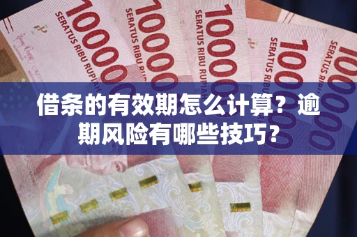 济南借条的有效期怎么计算？逾期风险有哪些技巧？