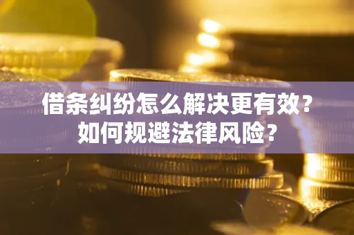 济南借条纠纷怎么解决更有效？如何规避法律风险？