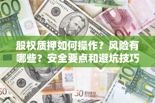 济南股权质押如何操作？风险有哪些？安全要点和避坑技巧？