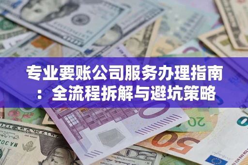 济南专业要账公司服务办理指南：全流程拆解与避坑策略