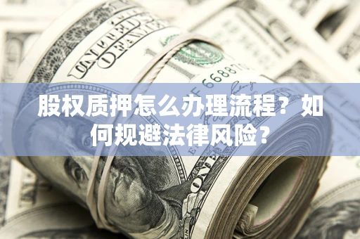 济南股权质押怎么办理流程？如何规避法律风险？