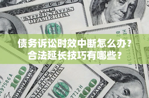 济南债务诉讼时效中断怎么办？合法延长技巧有哪些？