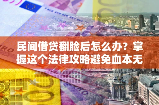 济南民间借贷翻脸后怎么办？掌握这个法律攻略避免血本无归