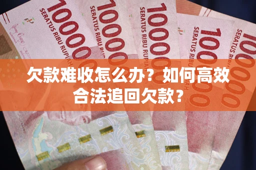 济南欠款难收怎么办？如何高效合法追回欠款？