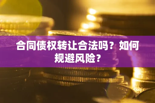 济南合同债权转让合法吗?如何规避风险? 济南合同债权转让合法吗?如何规避风险?