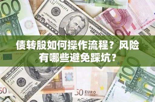 济南债转股如何操作流程?风险有哪些避免踩坑? 济南债转股如何操作流程?风险有哪些避免踩坑?