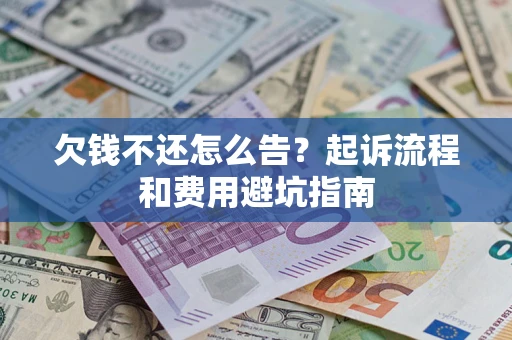 济南欠钱不还怎么告?起诉流程和费用避坑指南 济南欠钱不还怎么告?起诉流程和费用避坑指南
